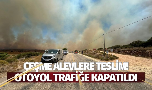 Çeşme alevlere teslim! Otoban trafiğe kapatıldı