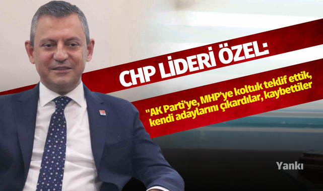 CHP Lideri Özel: "AK Parti'ye, MHP'ye koltuk teklif ettik, kendi adaylarını çıkardılar, kaybettiler"