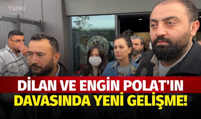 Dilan ve Engin Polat'ın davasında yeni gelişme!