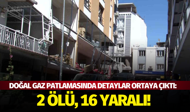Doğal gaz patlamasında detaylar ortaya çıktı: 2 ölü, 16 yaralı!