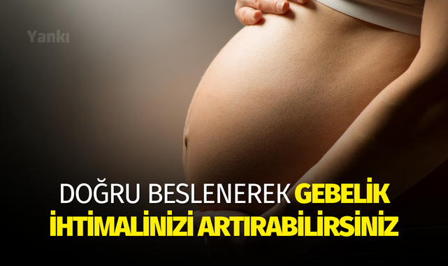 Doğru beslenerek gebelik ihtimalinizi artırabilirsiniz