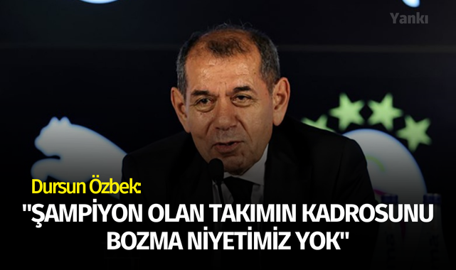 Dursun Özbek: "Şampiyon olan takımın kadrosunu bozma niyetimiz yok"