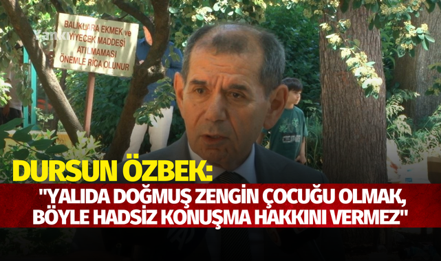 Dursun Özbek: "Yalıda doğmuş zengin çocuğu olmak, böyle hadsiz konuşma hakkını vermez"