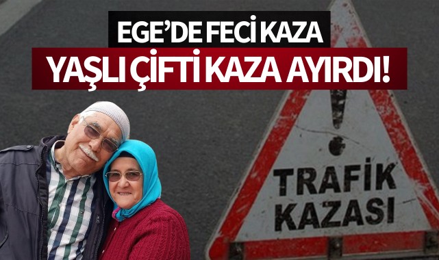 Ege'de feci kaza: Yaşlı çifti kaza ayırdı!