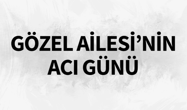Gözel Ailesi'nin Acı Günü