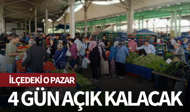 İlçedeki o pazar 4 gün açık kalacak