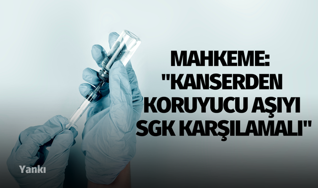 Mahkeme: "Kanserden koruyucu aşıyı SGK karşılamalı"