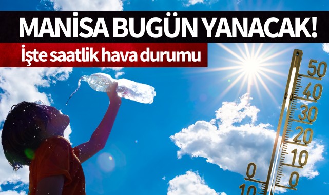 Manisa bugün yanacak!