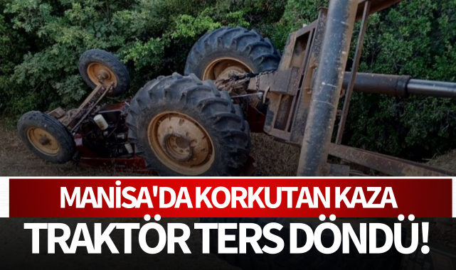 Manisa'da korkutan kaza: Traktör ters döndü!