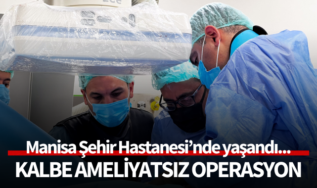 Manisa Şehir Hastanesinde kalbe ameliyatsız operasyon