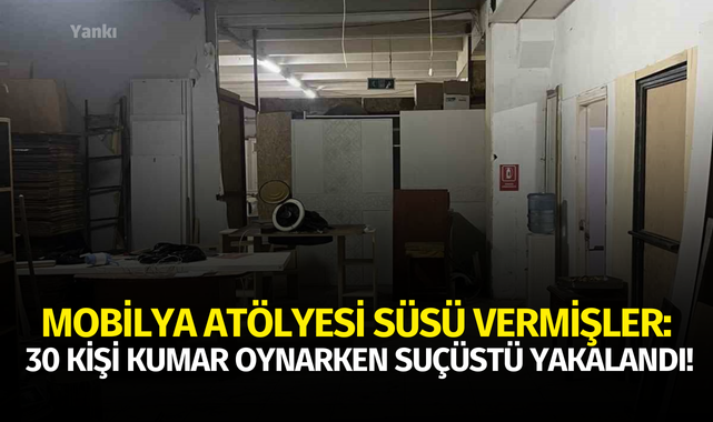 Mobilya atölyesi süsü vermişler: 30 kişi kumar oynarken suçüstü yakalandı!