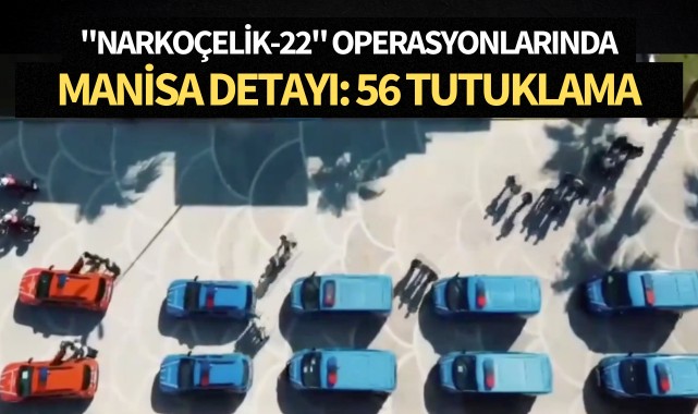 "Narkoçelik-22" operasyonlarında Manisa detayı: 56 tutuklama