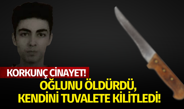 Korkunç cinayet! Oğlunu öldürdü, kendini tuvalete kilitledi..