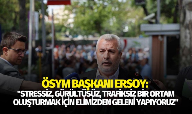 ÖSYM Başkanı Ersoy: "Stressiz, gürültüsüz, trafiksiz bir ortam oluşturmak için elimizden geleni yapıyoruz"