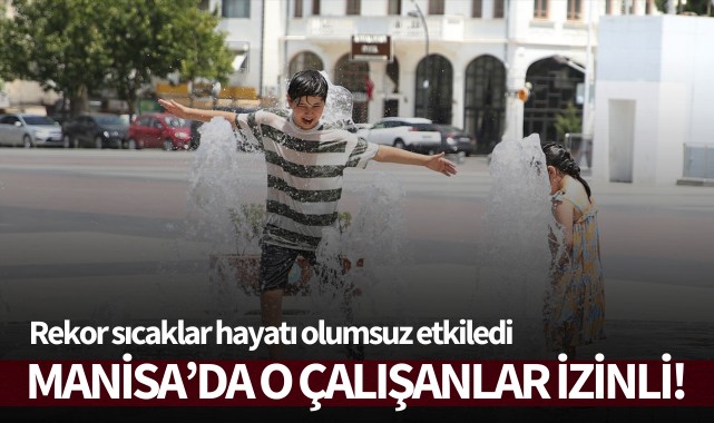 Rekor sıcaklar hayatı olumsuz etkiledi: Manisa’da o çalışanlar izinli!