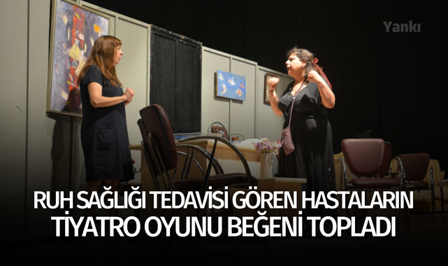 Ruh sağlığı tedavisi gören hastaların tiyatro oyunu beğeni topladı