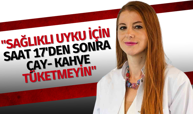 "Sağlıklı uyku için saat 17'den sonra çay- kahve tüketmeyin"