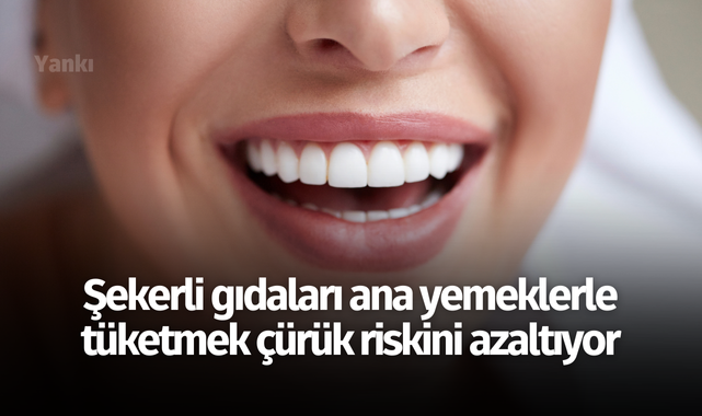 Şekerli gıdaları ana yemeklerle tüketmek çürük riskini azaltıyor