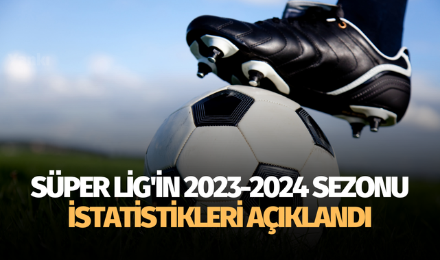 Süper Lig'in 2023-2024 sezonu istatistikleri açıklandı