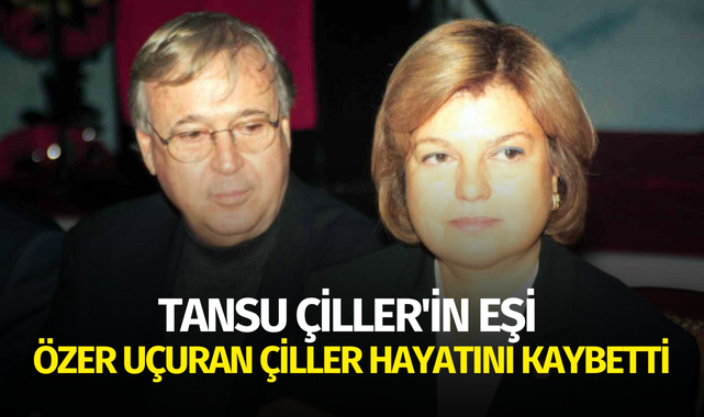 Tansu Çiller'in eşi Özer Uçuran Çiller hayatını kaybetti