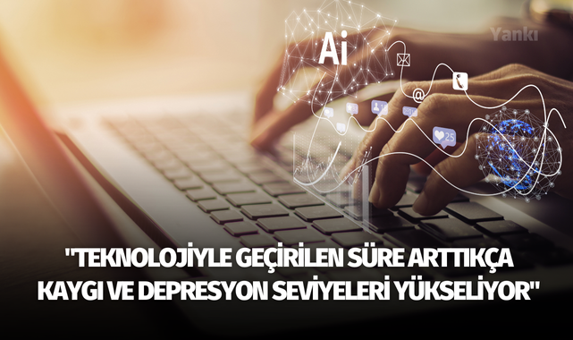 "Teknolojiyle geçirilen süre arttıkça kaygı ve depresyon seviyeleri yükseliyor"