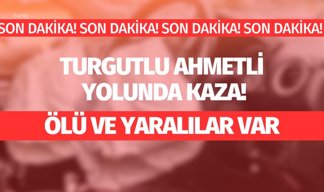 Turgutlu Ahmetli yolunda kaza! Ölü ve yaralılar var
