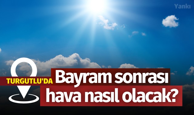 Turgutlu'da bayram sonrası hava nasıl olacak?