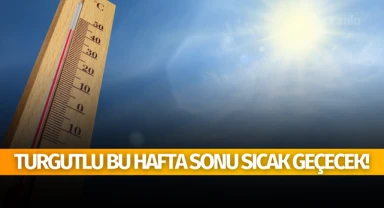 Turgutlu'da bu hafta sonu sıcak geçecek!