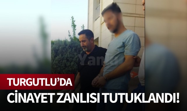 Turgutlu'da cinayet zanlısı tutuklandı