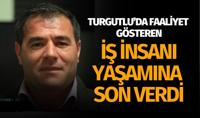 Turgutlu'da faaliyet gösteren iş insanı yaşamına son verdi