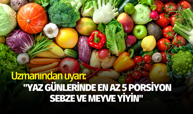 Uzmanından uyarı: "Yaz günlerinde en az 5 porsiyon sebze ve meyve yiyin"