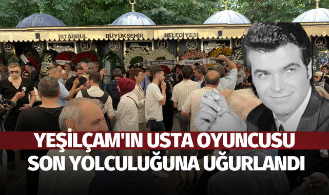 Yeşilçam'ın usta oyuncusu son yolculuğuna uğurlandı