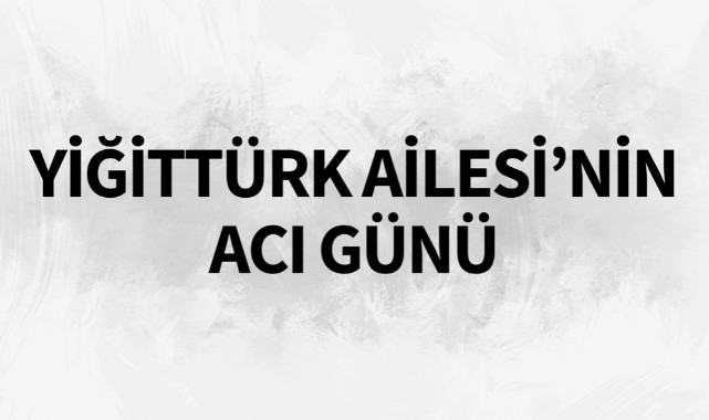 Yiğittürk Ailesi'nin Acı Günü