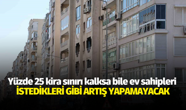 Yüzde 25 kira sınırı kalksa bile ev sahipleri istedikleri gibi artış yapamayacak