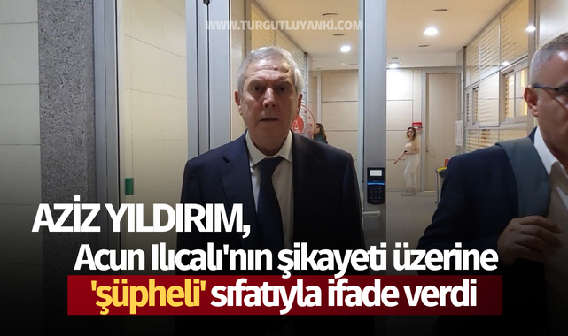 Aziz Yıldırım, Acun Ilıcalı'nın şikayeti üzerine 'şüpheli' sıfatıyla ifade verdi