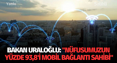 Bakan Uraloğlu: "Nüfusumuzun yüzde 93,8'i mobil bağlantı sahibi"