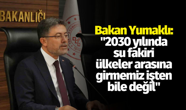 Bakan Yumaklı: "2030 yılında su fakiri ülkeler arasına girmemiz işten bile değil"