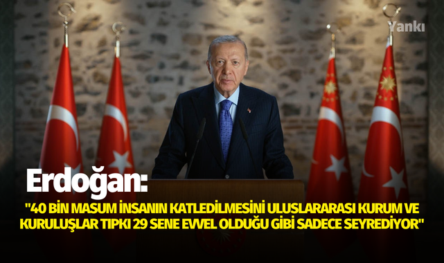 Cumhurbaşkanı Erdoğan: "40 bin masum insanın katledilmesini uluslararası kurum ve kuruluşlar tıpkı 29 sene evvel olduğu gibi sadece seyrediyor"