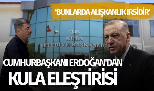 Cumhurbaşkanı Erdoğan'dan Kula eleştirisi: 'Bunlarda alışkanlık ırsidir'