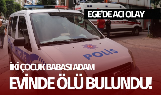 Ege'de acı olay: 2 çocuk babası adam ölü bulundu!