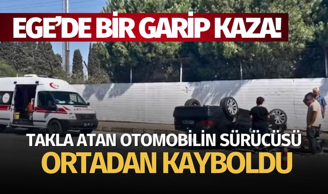 Ege'de bir garip kaza! Takla atan otomobilin sürücüsü ortadan kayboldu..