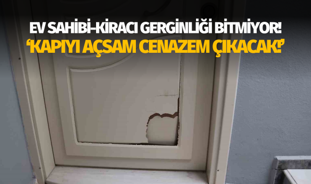 Evi basılan kiracı: "Kapıyı açsam cenazem çıkacaktı, korkuyorum"