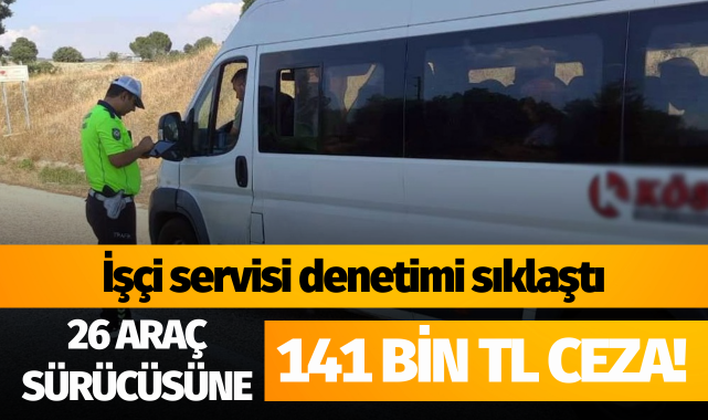 İşçi servisi denetimi sıklaştı: 26 araç sürücüsüne 141 bin TL ceza!