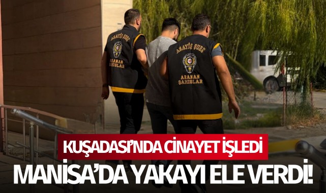 Kuşadası’nda cinayet işledi Manisa’da yakayı ele verdi!