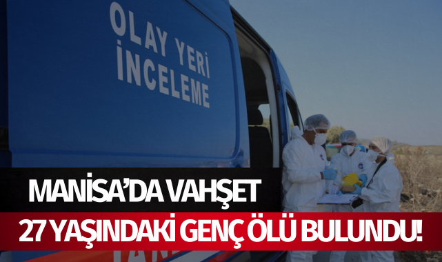 Manisa'da vahşet: 27 yaşındaki genç ölü bulundu!