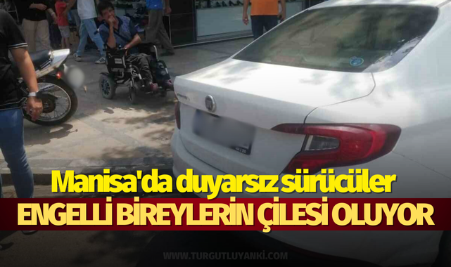 Manisa'da duyarsız sürücüler engelli bireylerin çilesi oluyor