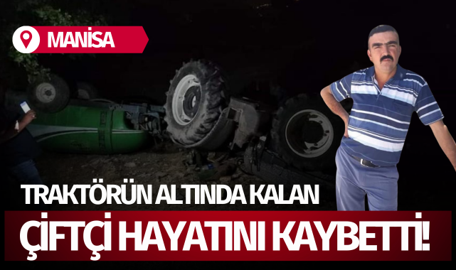 Manisa'da traktörün altında kalan çiftçi öldü