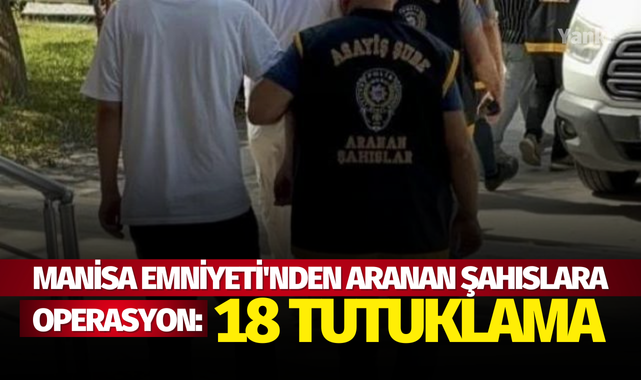 Manisa Emniyeti'nden aranan şahıslara operasyon: 18 tutuklama