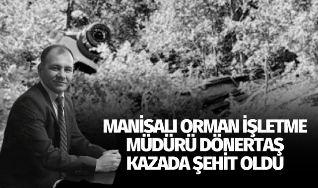 Manisalı Orman İşletme Müdürü Dönertaş kazada şehit oldu