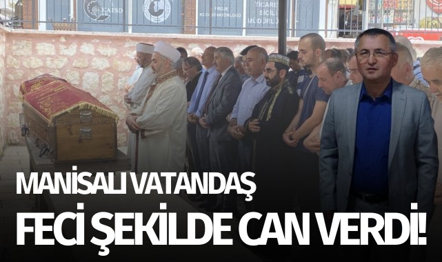 Manisalı vatandaş feci şekilde can verdi!